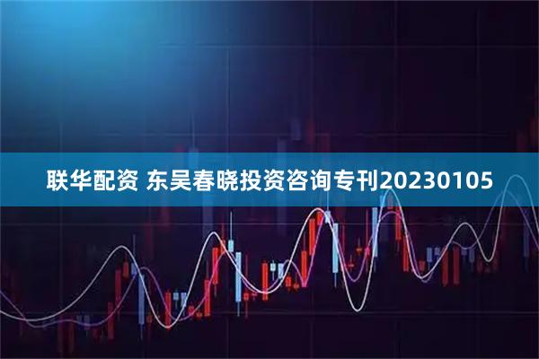 联华配资 东吴春晓投资咨询专刊20230105
