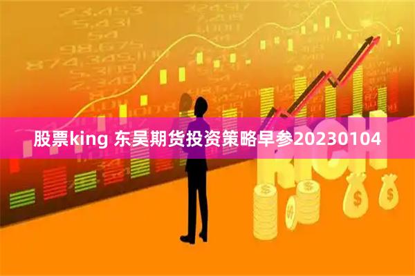 股票king 东吴期货投资策略早参20230104