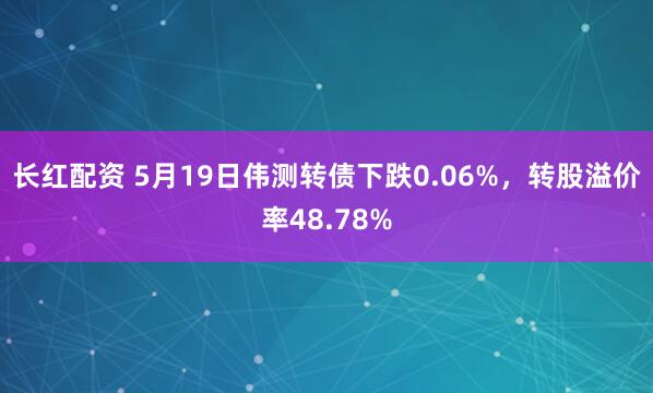 长红配资 5月19日伟测转债下跌0.06%，转股溢价率48.78%