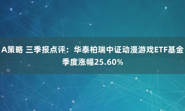 A策略 三季报点评：华泰柏瑞中证动漫游戏ETF基金季度涨幅25.60%