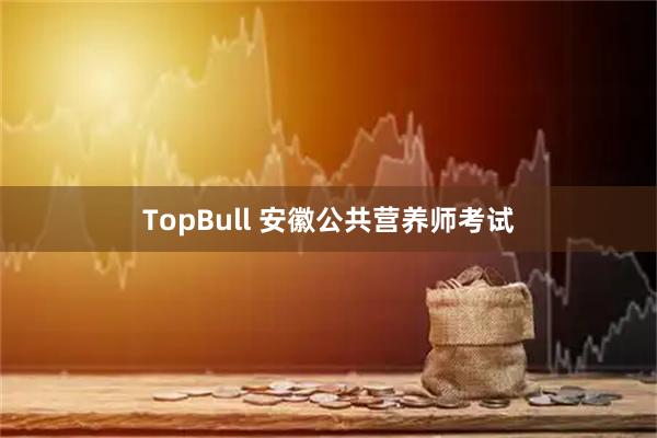 TopBull 安徽公共营养师考试