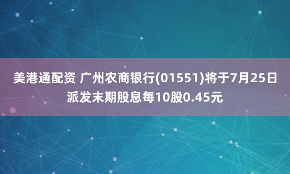 美港通配资 广州农商银行(01551)将于7月25日派发末期股息每10股0.45元