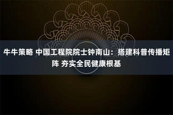 牛牛策略 中国工程院院士钟南山：搭建科普传播矩阵 夯实全民健康根基