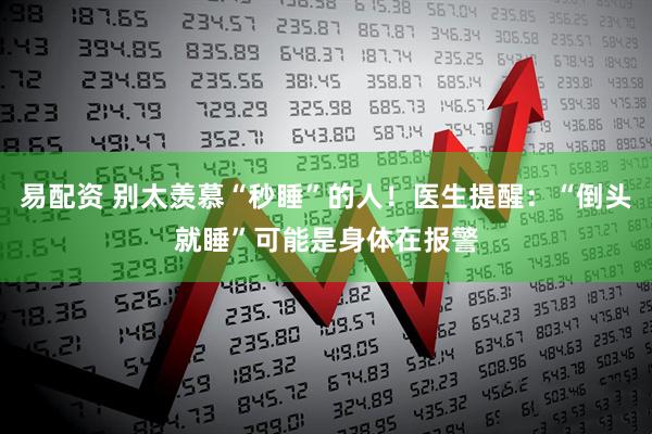 易配资 别太羡慕“秒睡”的人！医生提醒：“倒头就睡”可能是身体在报警